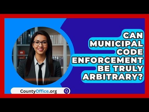 Can Municipal Code Enforcement Be Truly Arbitrary? - CountyOffice.org