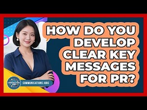 How Do You Develop Clear Key Messages For PR?