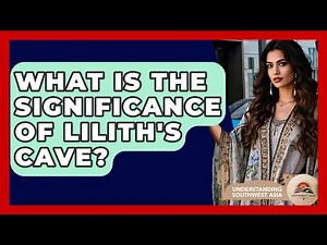 What Is The Significance Of Lilith's Cave? - Understanding Southwest Asia