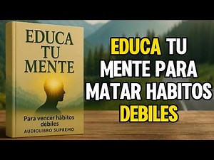 Educa Tu Mente Para Eliminar Los Malos Hábitos (Audiolibro Completo)