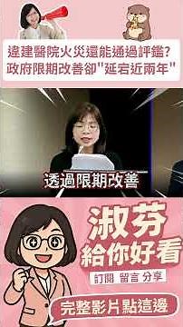 【政府限期改善"拖延一年沒消息"! 重大公安事件醫院竟然可以繼續通過衛福部醫院評鑑 民眾就醫安全誰把關? 】淑芬給你好看~