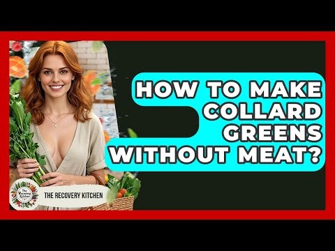 How To Make Collard Greens Without Meat? - The Recovery Kitchen
