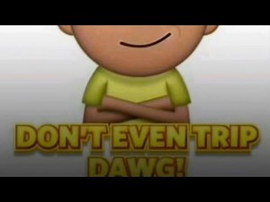 dont even trip dawg
