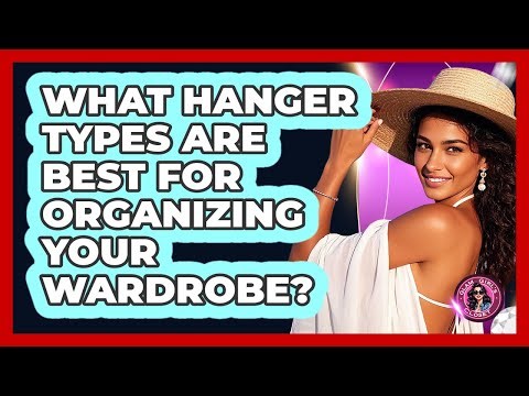 What Hanger Types Are Best For Organizing Your Wardrobe? - Glam Girl's Closet