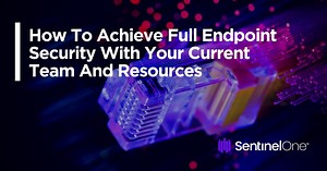 How To Achieve Full Endpoint Security With Your Current Team And Resources