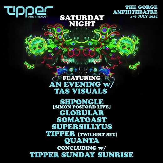 ** TnF GORGE SAT NITE SCHEDULE ** We're delighted today to share our Saturday evening main stage artists featuring TAS Visuals melting faces and moving pixels on the stage he designed for TnF this year. There will be a break between the Shpongle (Simon Posford) closing set and Tipper's ambient sunrise set @ 4.30am. For those making travel plans, music starts Friday the 4th at 7pm, and there is a Sunday evening schedule on the 6th until Midnight. More info on those two nights, and all things FAQ