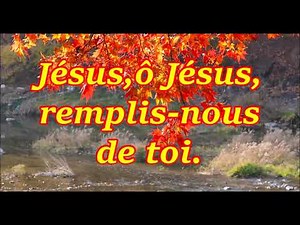 Jésus,ô Jésus,remplis-nous de toi