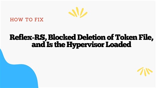 How to Fix Reflex-RS, Blocked Deletion of Token File, and Is the Hypervisor Loaded