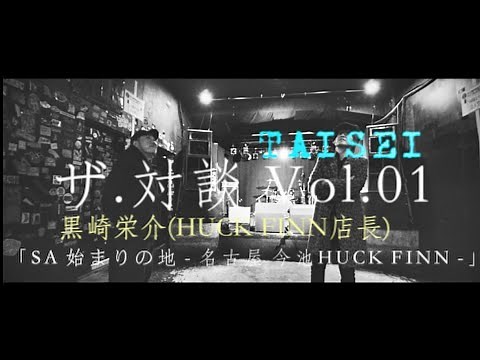 ザ・対談 Vol.01TAISEI x 黒崎栄介(HUCK FINN店長)【SA始まりの地〜名古屋 今池HUCK FINN〜】1/3