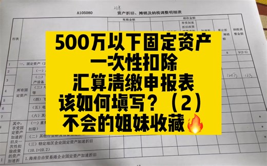 会计实操~500万以下固定资产一次性扣除，企业所得税汇算清缴如何申报？（2）