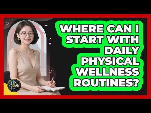 Where Can I Start With Daily Physical Wellness Routines?