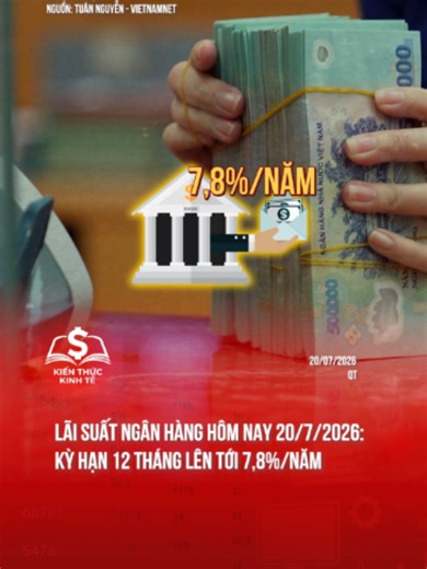 Lãi suất ngân hàng hôm nay 20/7/2026: Kỳ hạn 12 tháng lên tới 7,8%/năm#kienthuckinhte28 #kienthuckinhte #taichinh #kinhte #tiktoknews