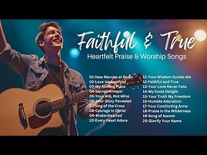 Faithful & True | Heartfelt Praise & Worship | Songs of Grace and Devotion