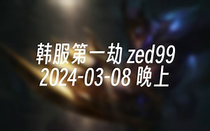 [录播] 韩服第一劫 zed99 2024-03-08 22:28:12_哔哩哔哩_bilibili