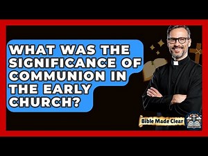 What Was The Significance Of Communion In The Early Church? - BibleMadeClear.com