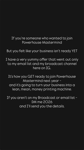If you’re someone who wanted to join Powerhouse Mastermind But you felt like your business isn’t ready YET I have a very yummy offer just for today that went out only to my email list and my broadcast channel here on IG. It’s how you GET ready to join Powerhouse Mastermind next year - and it’s going to turn your business into a lean, mean, money printing machine. If you aren’t on my Broadcast or email list - DM me 2026 and I’ll send you the details. | Intuitive Edge Coaching