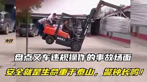 盘点叉车违规操作的事故场面，安全就是生命重于泰山，警钟长鸣！