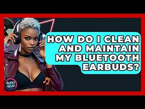How Do I Clean and Maintain My Bluetooth Earbuds? | Audio Gear Insider