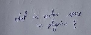 What is vector space in physics?... | Filo