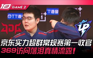 JDG vs UP 京东实力超群常规赛第一收官！ 369访问落泪真情流露！ Game 2 | 2023 LPL春季赛精华