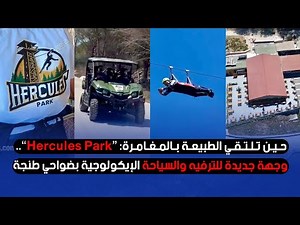 حين تلتقي الطبيعة بالمغامرة: “Hercules Park”.. وجهة جديدة للترفيه والسياحة الإيكولوجية بضواحي طنجة