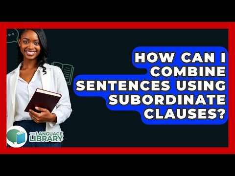 How Can I Combine Sentences Using Subordinate Clauses? - The Language Library