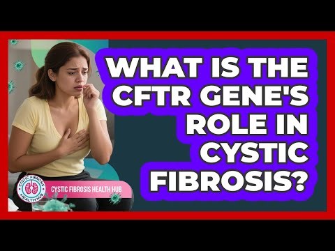 What Is The CFTR Gene's Role In Cystic Fibrosis? - Cystic Fibrosis Health Hub