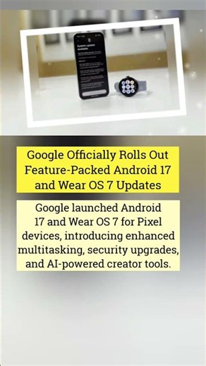 Google Officially Rolls Out Feature-Packed Android 17 and Wear OS 7 Updates