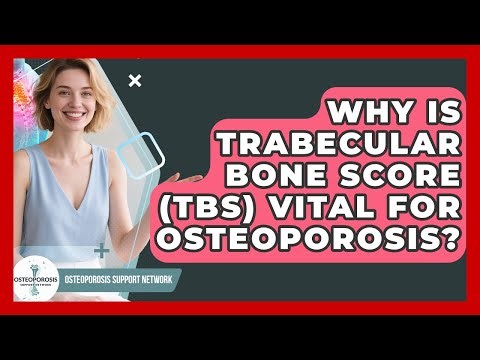 Why Is Trabecular Bone Score (TBS) Vital For Osteoporosis? - Osteoporosis Support Network