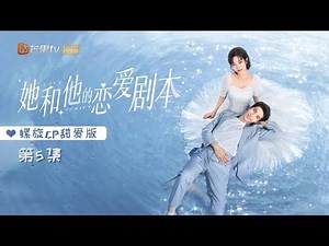 《她和他的恋爱剧本》螺旋CP甜爱版 第5集 Love Script【芒果TV青春剧场】