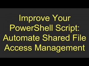 Improve Your PowerShell Script: Automate Shared File Access Management