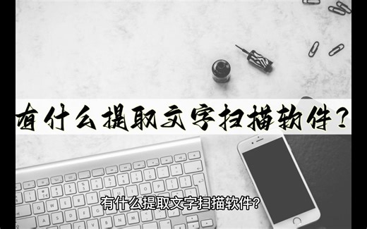 有什么提取文字扫描软件？这几个软件很好用