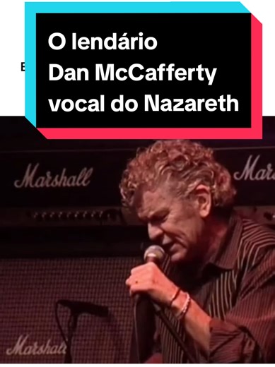 Dan McCafferty (1946–2022) foi um dos grandes vocalistas do hard rock britânico e a voz inconfundível do Nazareth. Dono de um timbre rouco, potente e cheio de personalidade, ele ajudou a definir a identidade da banda desde o fim dos anos 60. Dan marcou época com interpretações intensas em clássicos como Love Hurts, Hair of the Dog e This Flight Tonight, misturando peso, melodia e emoção como poucos. Sua voz era ao mesmo tempo agressiva e sensível, capaz de soar rasgada e vulnerável na mesma músi