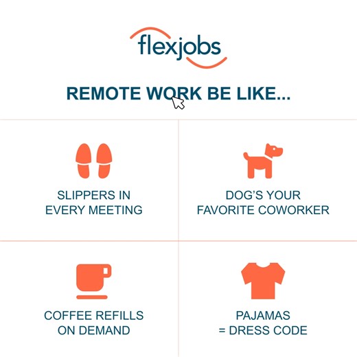 Work From Home Be Like . . . 🏡 > 💼 No commute. No dress code. No stress. Just real remote jobs that fit your life. 🔍 Verified & vetted opportunities 🌎 Trusted by 10 million remote workers. ✅ Start your search today. | FlexJobs