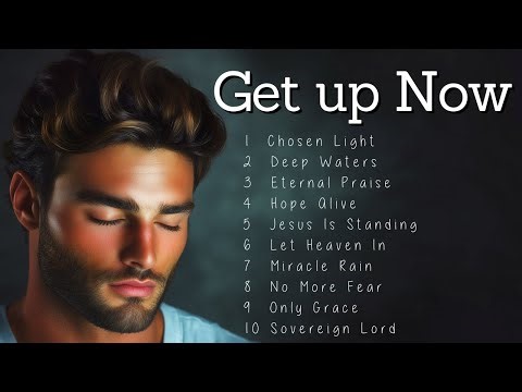 Get up Now | Worship Songs | Faith-Filled Music to Calm Your Mind