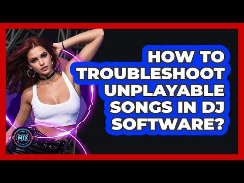 How To Troubleshoot Unplayable Songs In DJ Software?