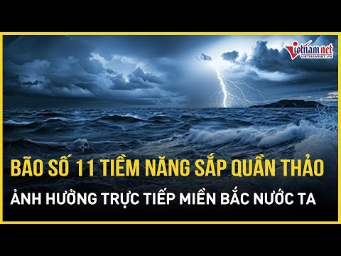 NÓNG: Tàn dư bão số 10 chưa hết, bão số 11 tiềm năng tăng cấp thần tốc, hướng thẳng vào miền Bắc