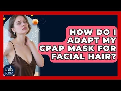 How Do I Adapt My CPAP Mask For Facial Hair? - Sleep Apnea Support Network