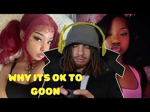 WHY ITS OK TO GOON….KINDA