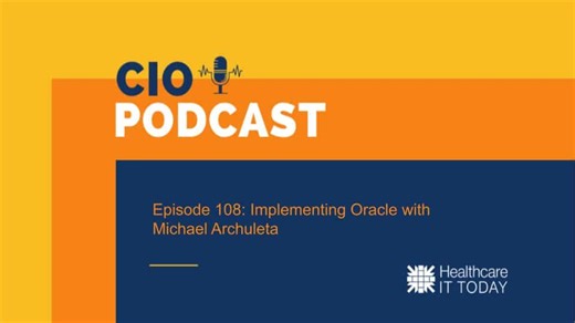 CIO Podcast – Episode 108: Implementing Oracle with Michael Archuleta | Healthcare IT Today