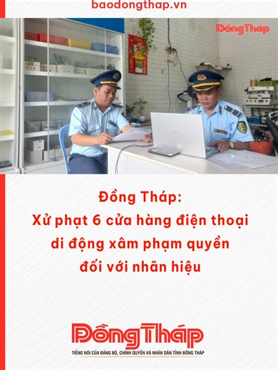 Đồng Tháp: Xử phạt 6 cửa hàng điện thoại di động xâm phạm quyền đối với nhãn hiệu #baodongthap