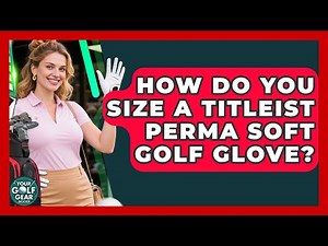 How Do You Size A Titleist Perma Soft Golf Glove? - Your Golf Gear Insider