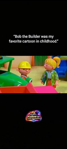 “Bob the Builder was my favorite cartoon in childhood.”
