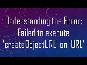 Understanding the Error: Failed to execute 'createObjectURL' on 'URL'