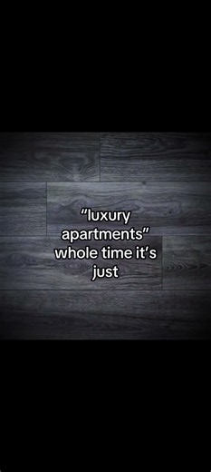 "luxury apartments" whole time it's just