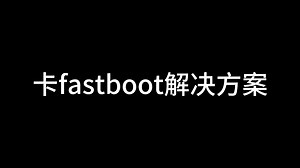 卡fastboot解决方案