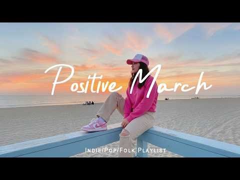 Positive March 🌻 Morning Music to Start Your Day Happy | Best Indie/Pop/Folk/Acoustic Playlist