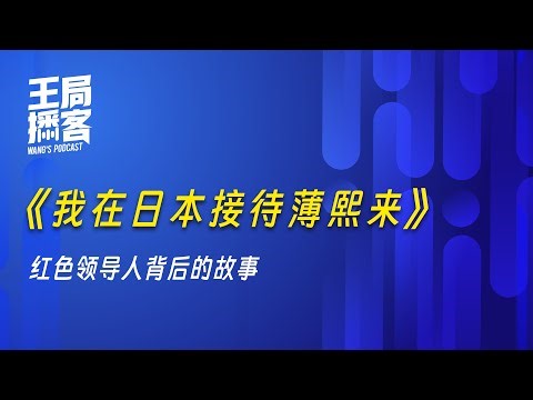 《我在日本接待薄熙来》—红色领导人背后的故事｜王局播客 20251212