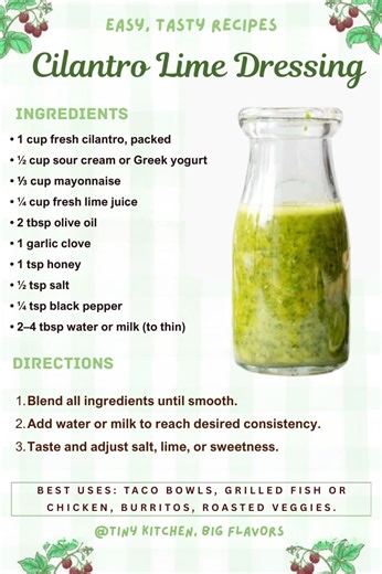 🌿 Cilantro Lime Dressing Bright, creamy, and herbaceous with a zesty lime kick. Ingredients: • 1 cup fresh cilantro, packed • ½ cup sour cream or Greek yogurt • ⅓ cup mayonnaise • ¼ cup fresh lime juice • 2 tbsp olive oil • 1 garlic clove • 1 tsp honey • ½ tsp salt • ¼ tsp black pepper • 2–4 tbsp water or milk (to thin) Instructions: Blend all ingredients until smooth. Add water or milk to reach desired consistency. Taste and adjust salt, lime, or sweetness. Best Uses: Taco bowls, grilled fish 