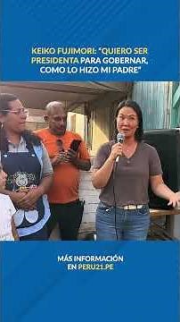 Keiko Fujimori: "I WANT TO BE PRESIDENT TO GOVERN, like my father did"